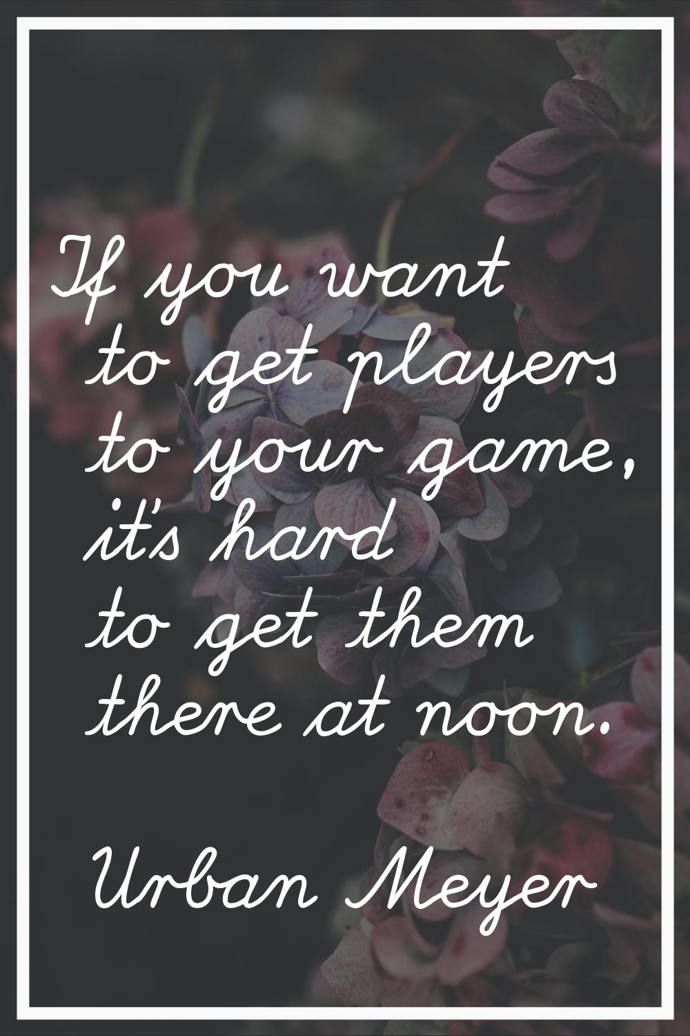 If you want to get players to your game, it's hard to get them there at noon.