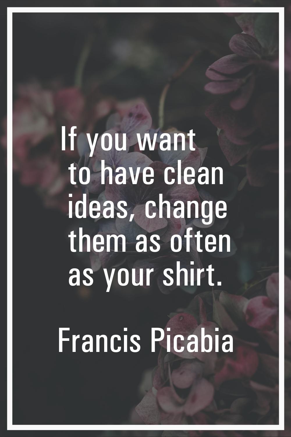 If you want to have clean ideas, change them as often as your shirt.