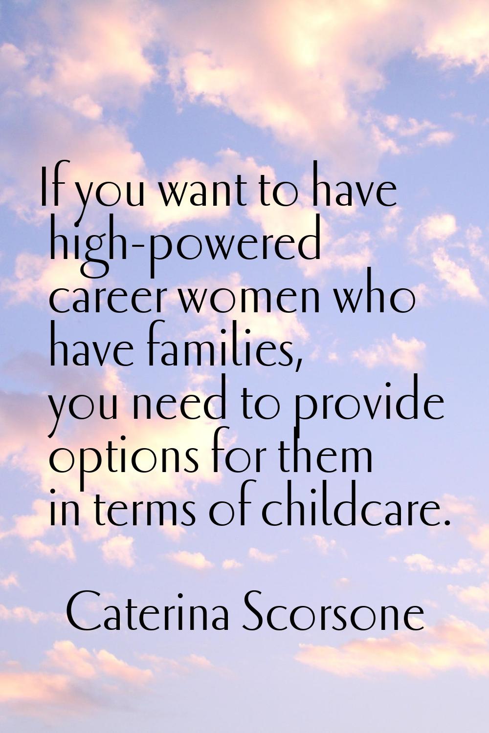 If you want to have high-powered career women who have families, you need to provide options for th