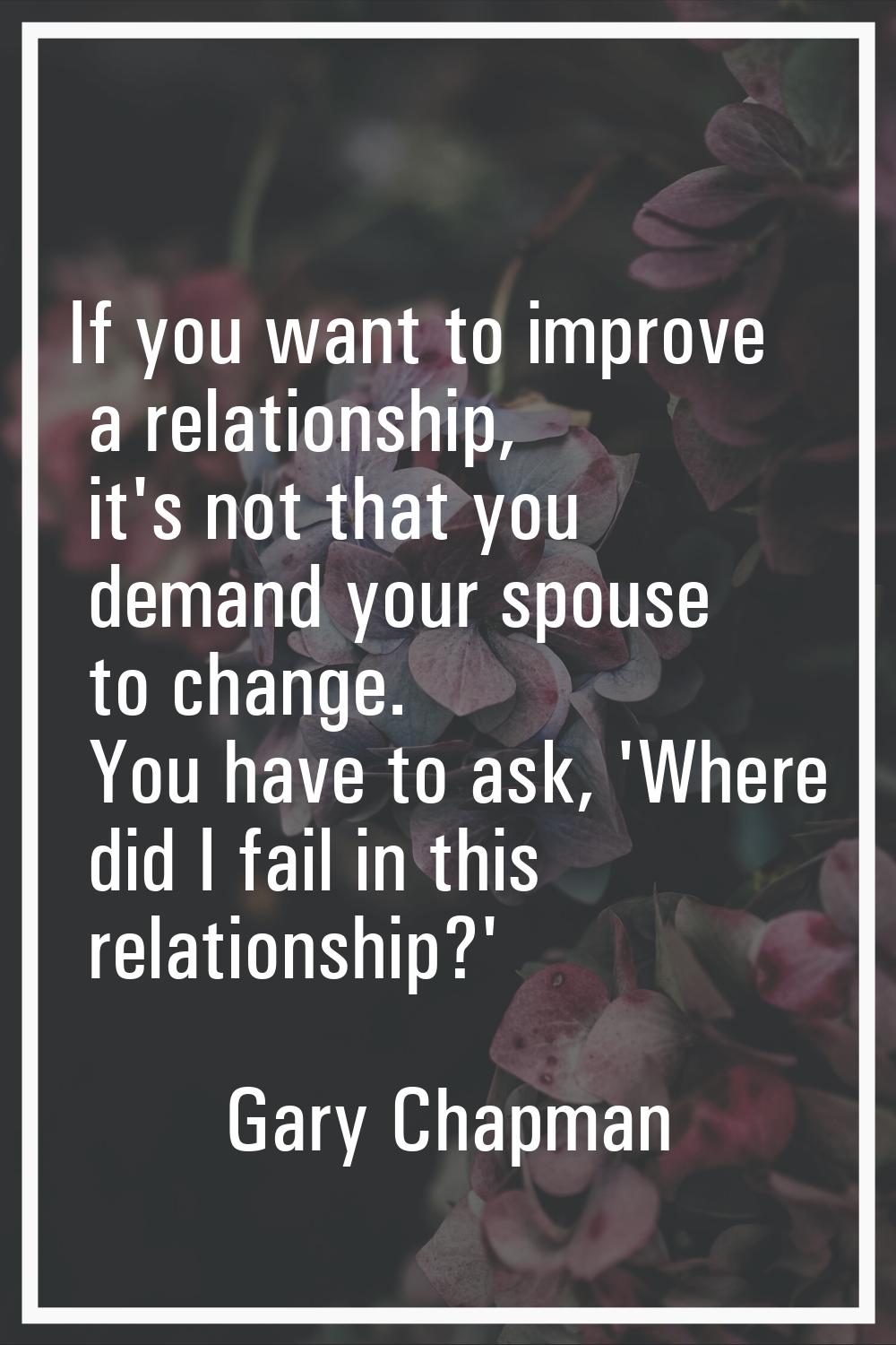If you want to improve a relationship, it's not that you demand your spouse to change. You have to 