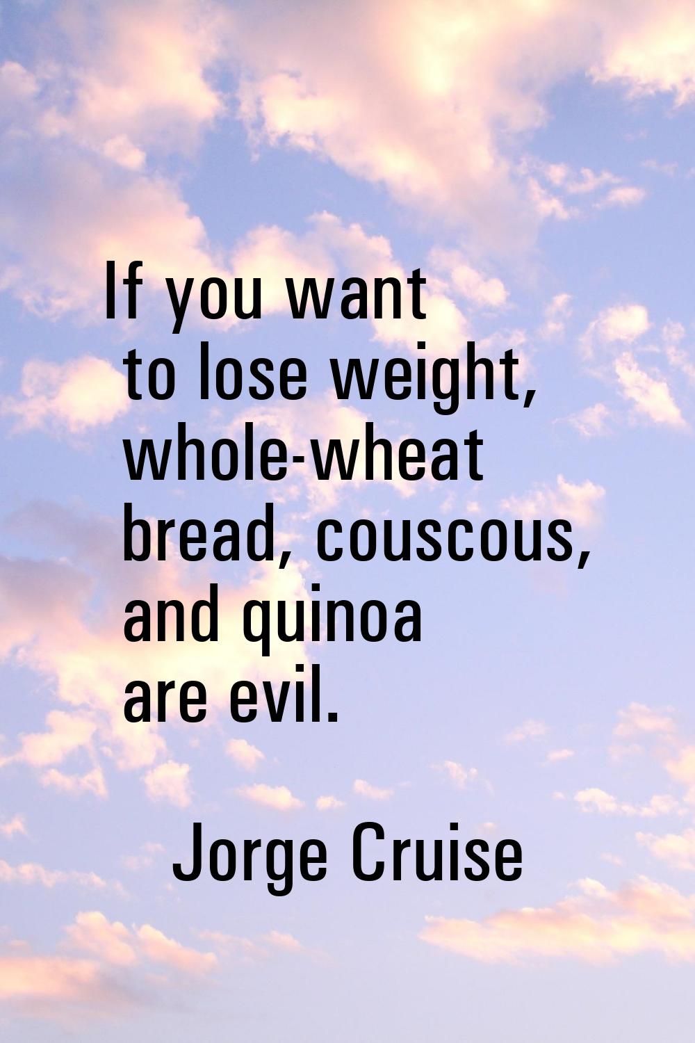 If you want to lose weight, whole-wheat bread, couscous, and quinoa are evil.