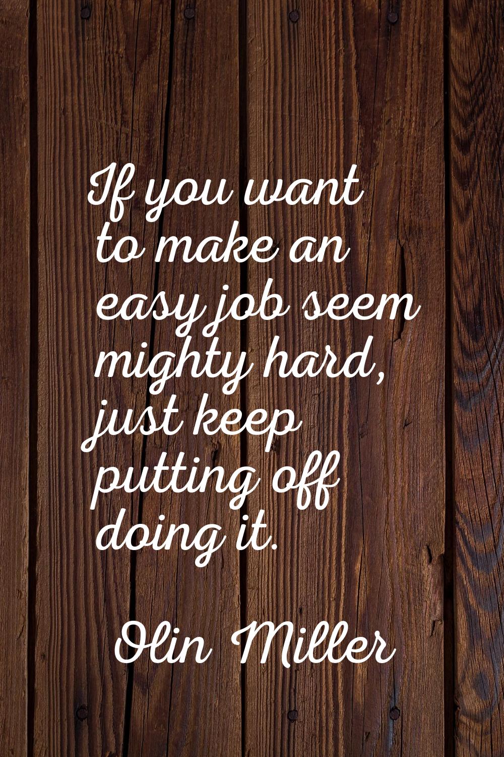 If you want to make an easy job seem mighty hard, just keep putting off doing it.