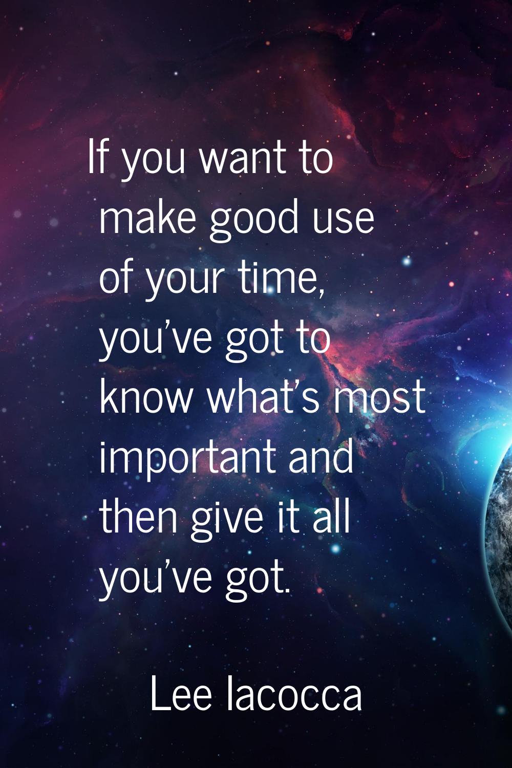 If you want to make good use of your time, you've got to know what's most important and then give i