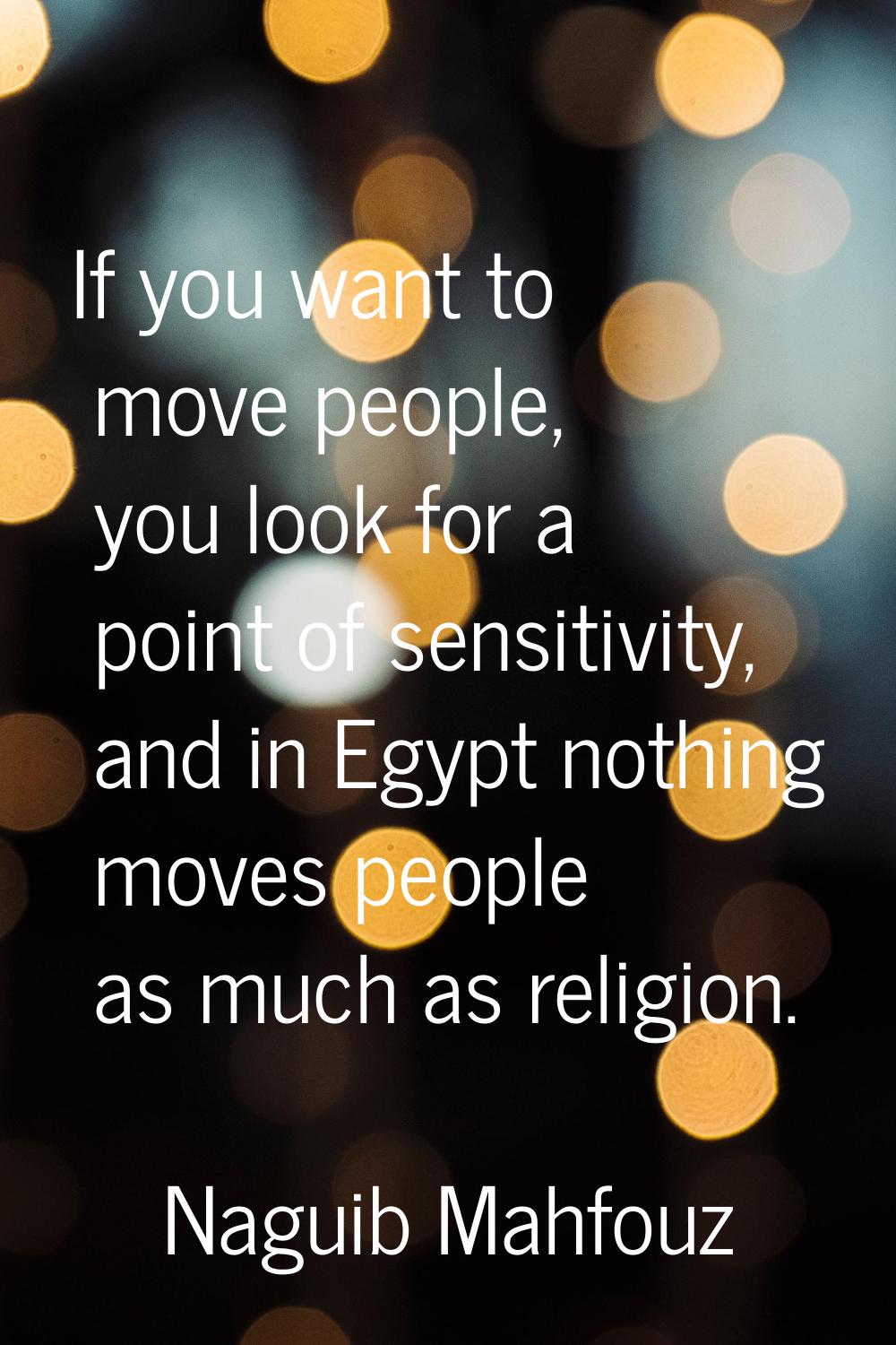 If you want to move people, you look for a point of sensitivity, and in Egypt nothing moves people 