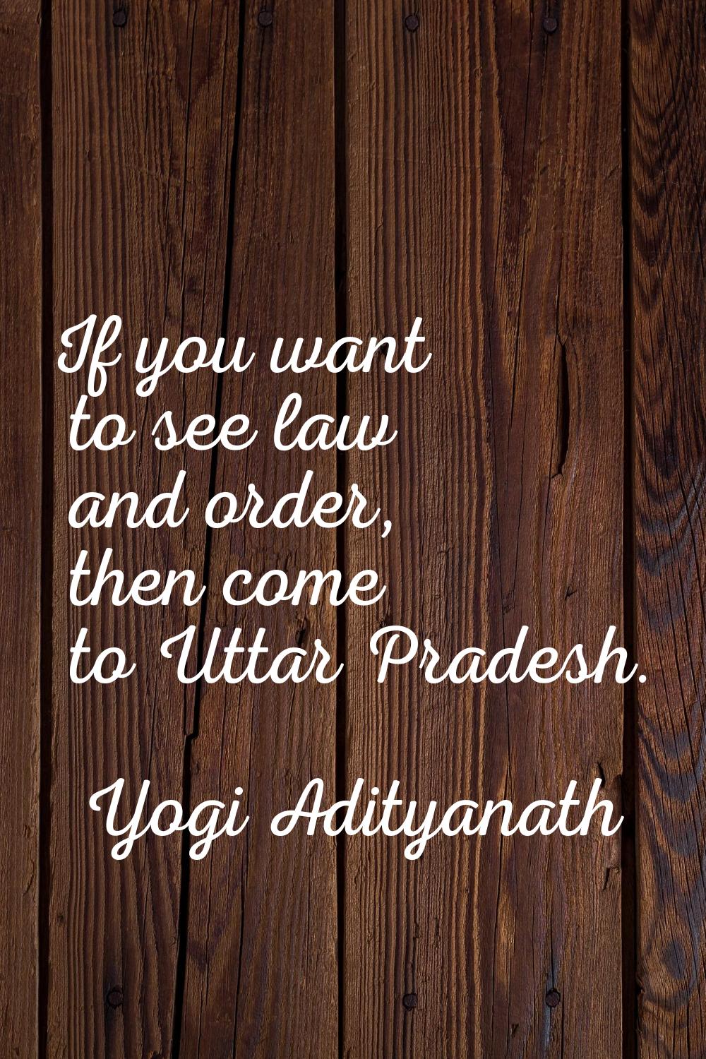 If you want to see law and order, then come to Uttar Pradesh.