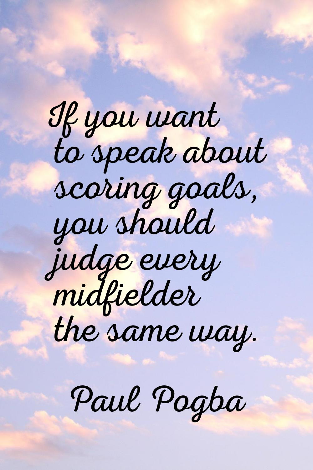 If you want to speak about scoring goals, you should judge every midfielder the same way.