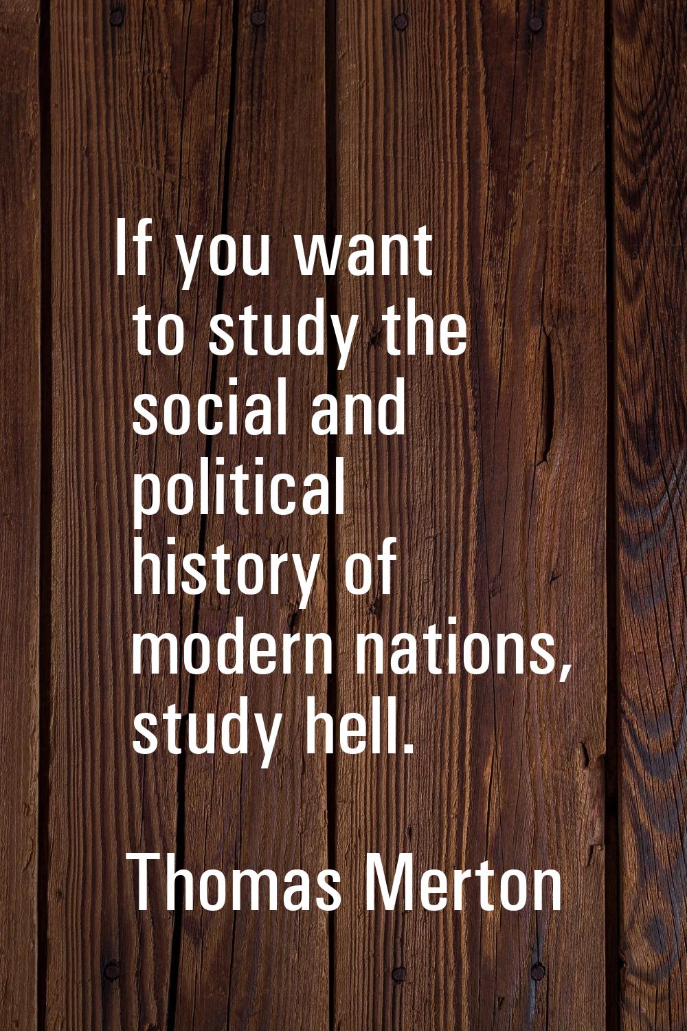 If you want to study the social and political history of modern nations, study hell.