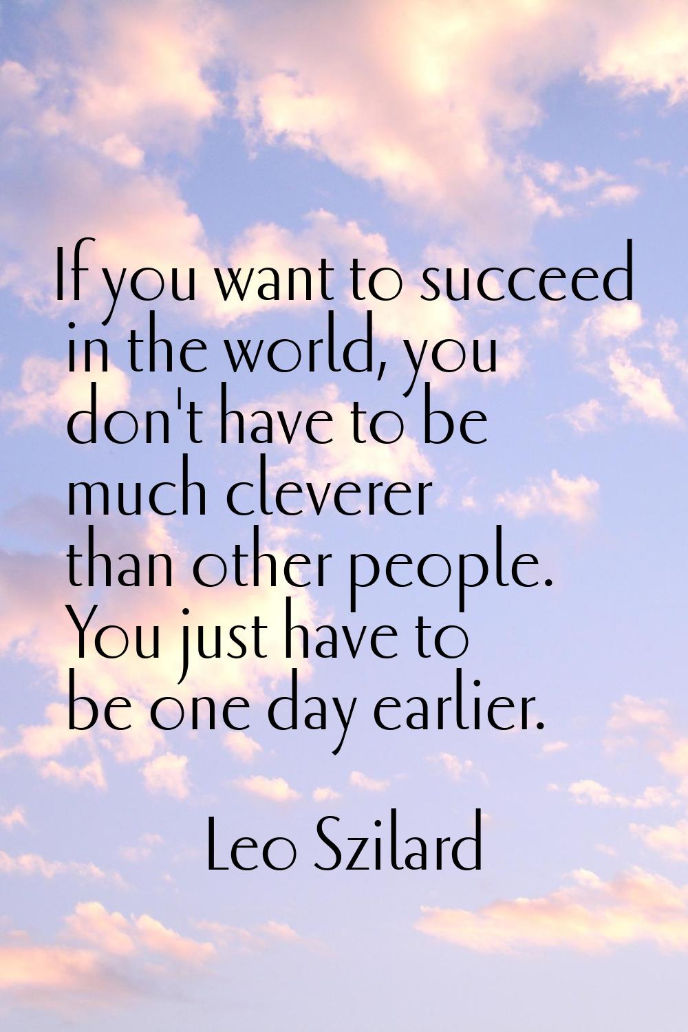 If you want to succeed in the world, you don't have to be much cleverer than other people. You just
