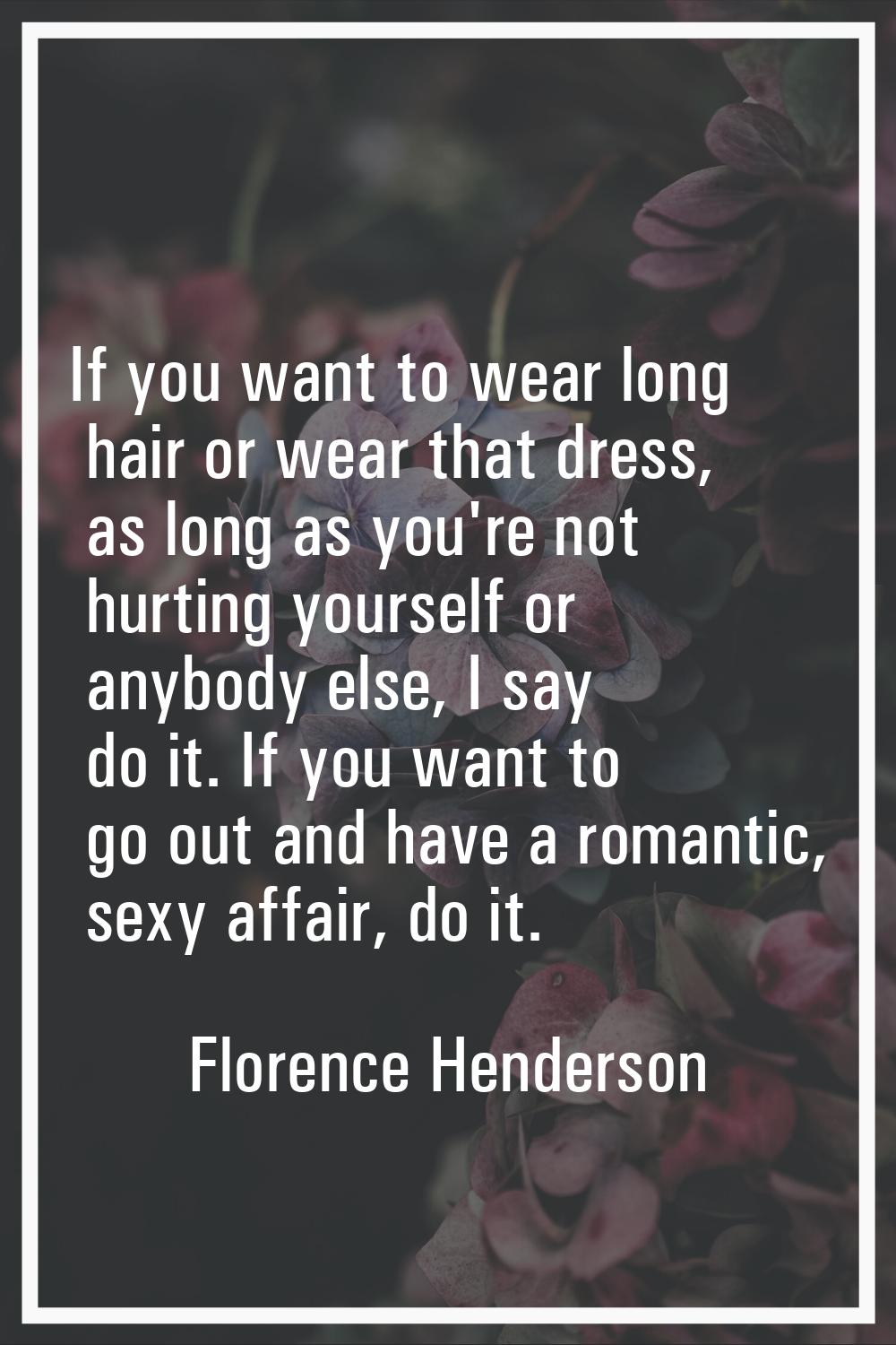 If you want to wear long hair or wear that dress, as long as you're not hurting yourself or anybody