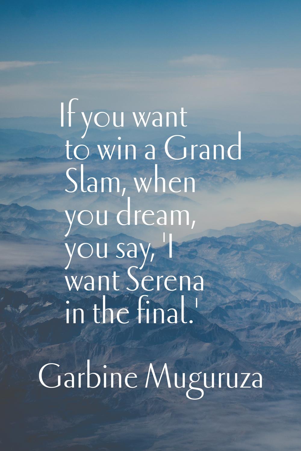 If you want to win a Grand Slam, when you dream, you say, 'I want Serena in the final.'