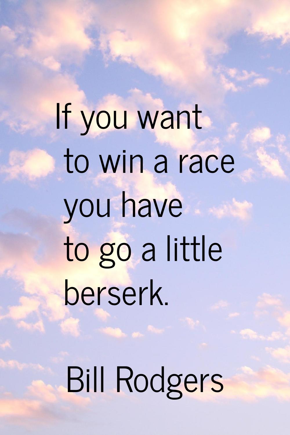 If you want to win a race you have to go a little berserk.