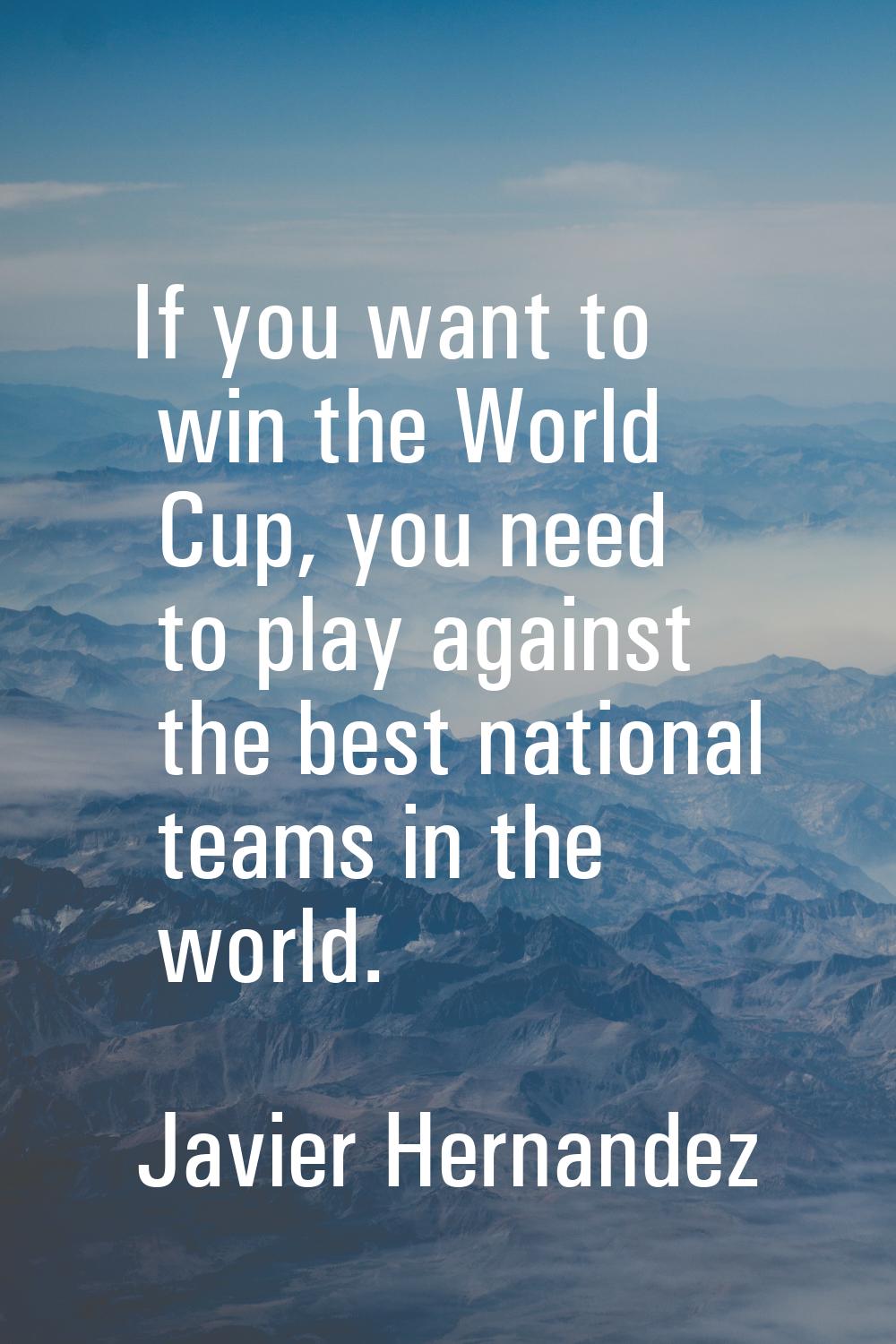 If you want to win the World Cup, you need to play against the best national teams in the world.
