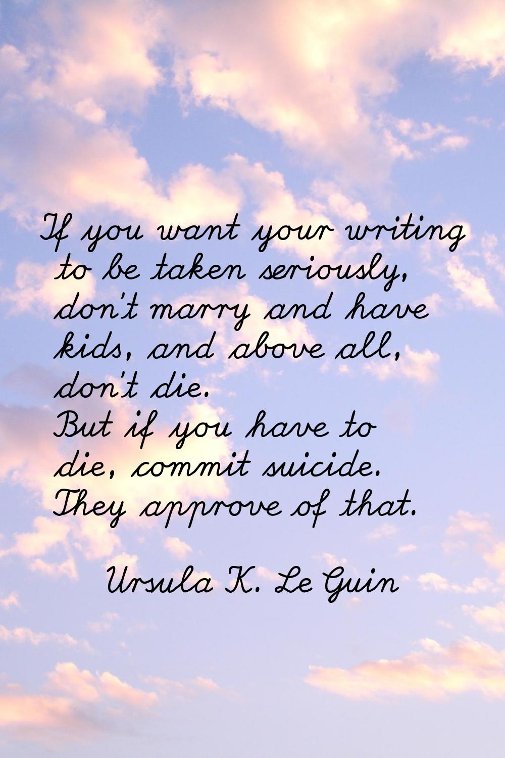 If you want your writing to be taken seriously, don't marry and have kids, and above all, don't die