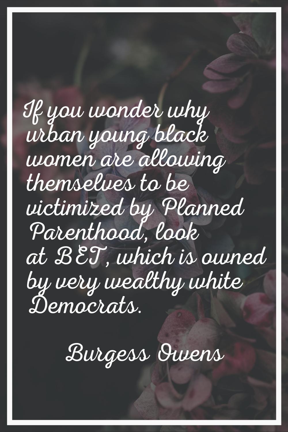 If you wonder why urban young black women are allowing themselves to be victimized by Planned Paren