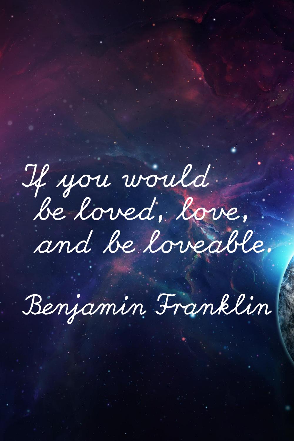 If you would be loved, love, and be loveable.