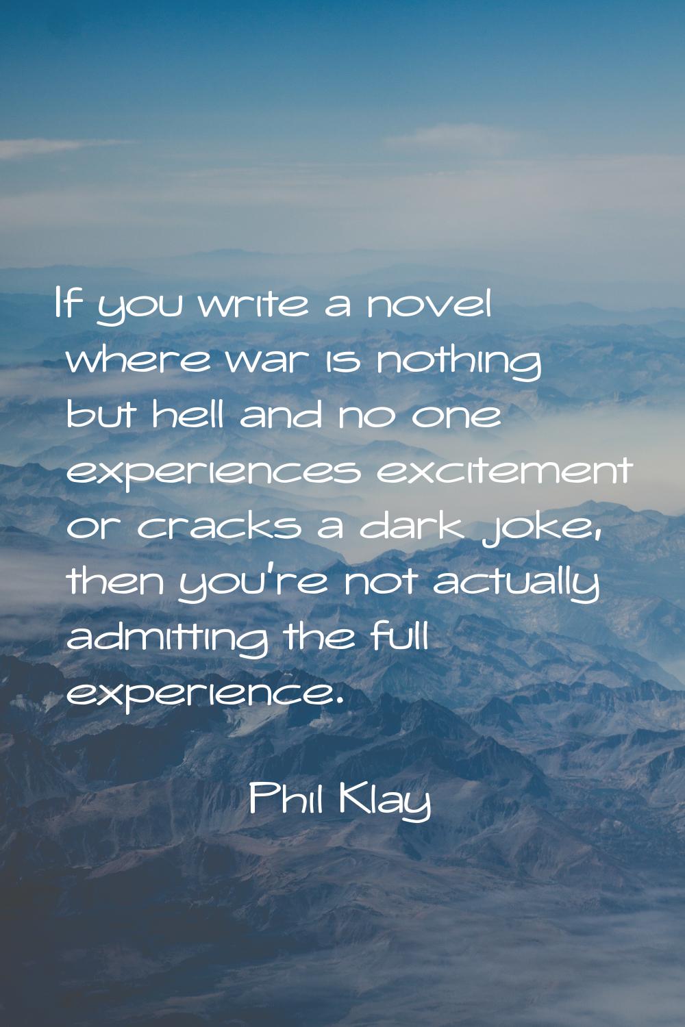 If you write a novel where war is nothing but hell and no one experiences excitement or cracks a da