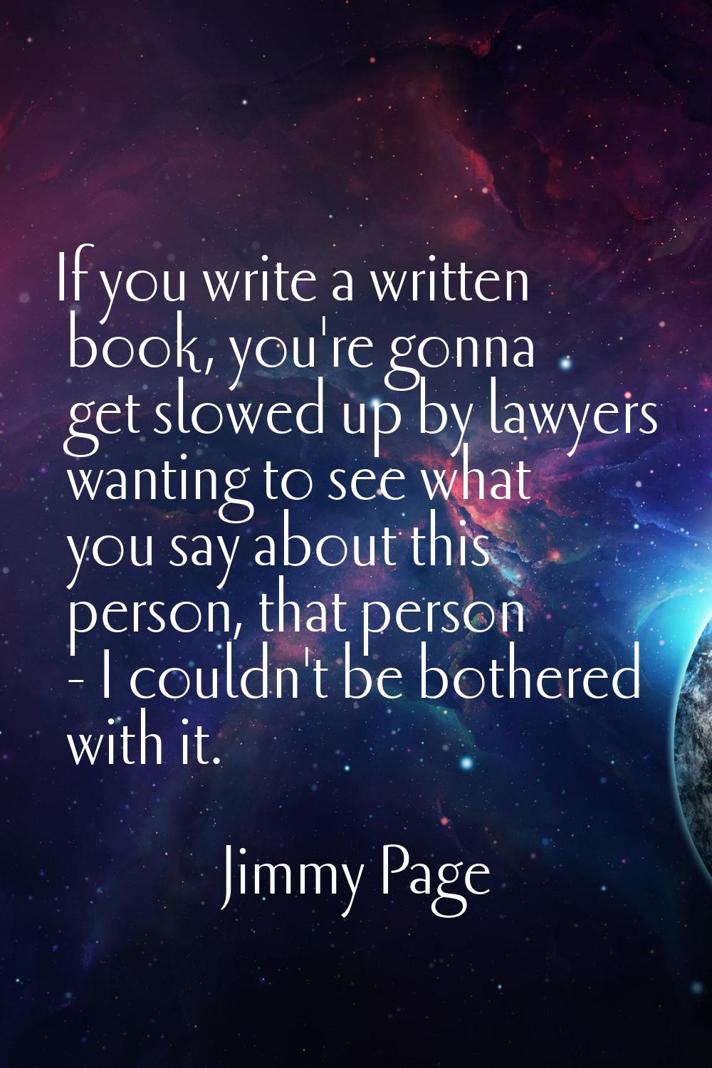 If you write a written book, you're gonna get slowed up by lawyers wanting to see what you say abou