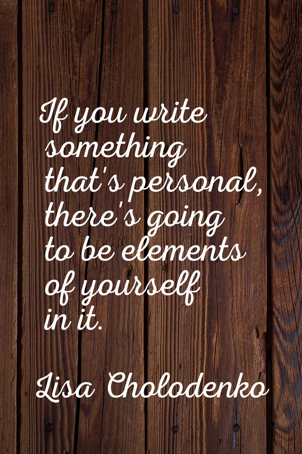 If you write something that's personal, there's going to be elements of yourself in it.