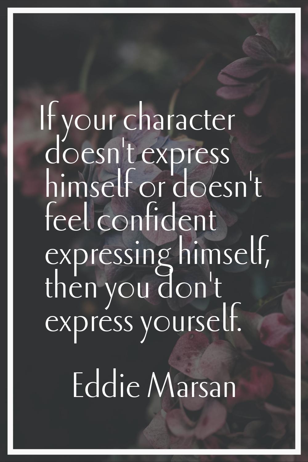 If your character doesn't express himself or doesn't feel confident expressing himself, then you do