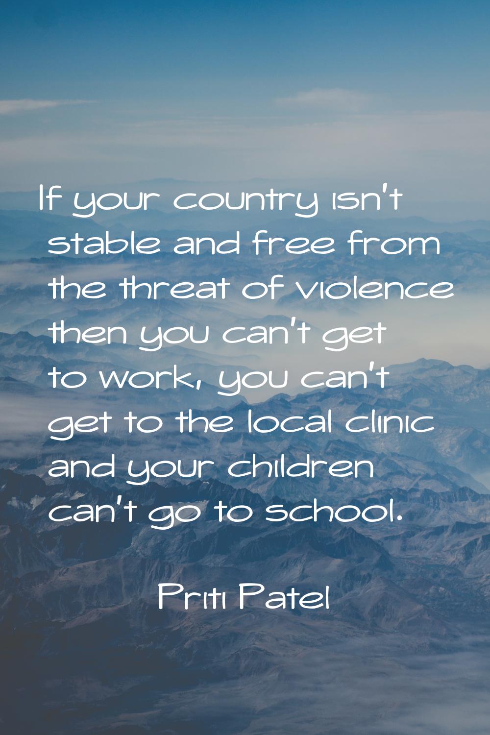 If your country isn't stable and free from the threat of violence then you can't get to work, you c