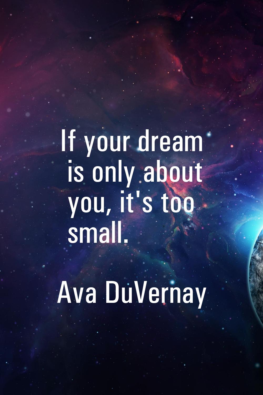 If your dream is only about you, it's too small.
