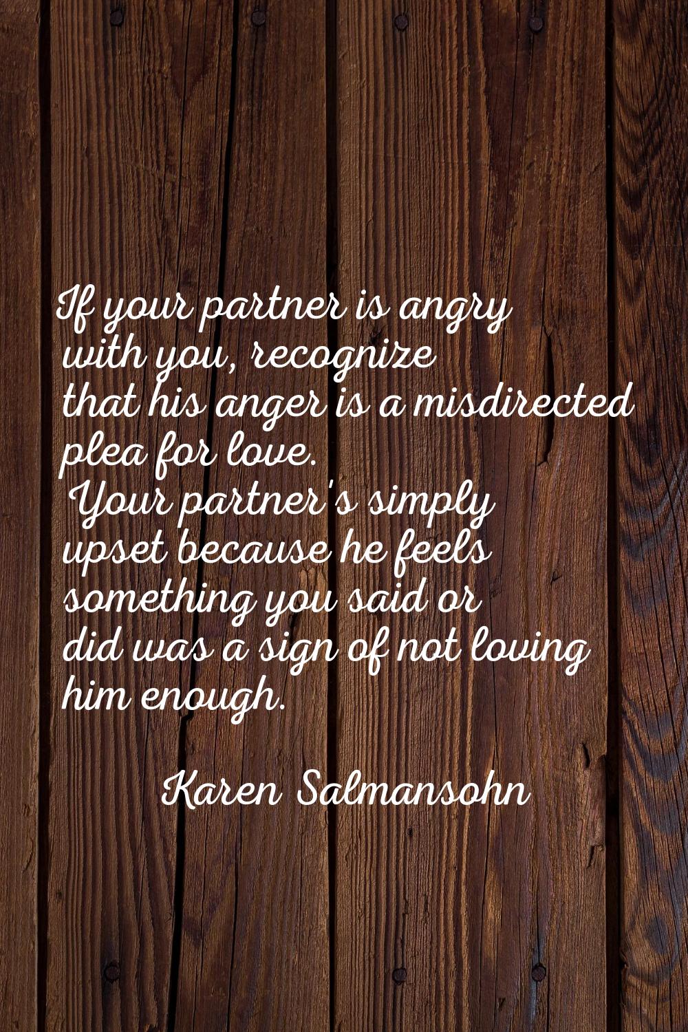 If your partner is angry with you, recognize that his anger is a misdirected plea for love. Your pa