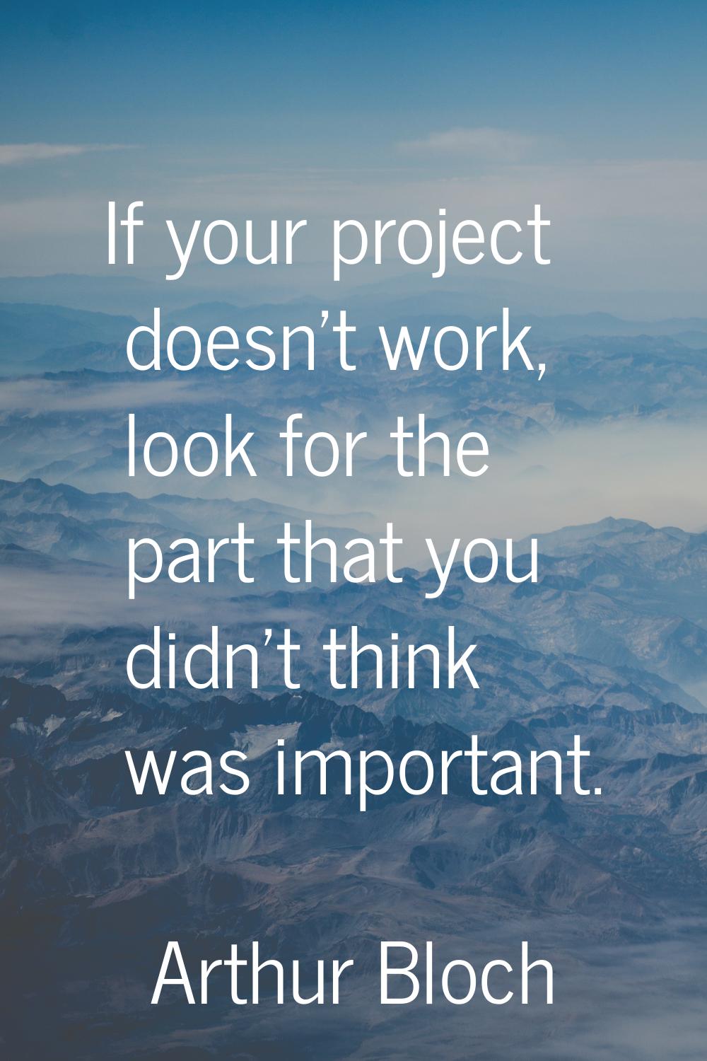 If your project doesn't work, look for the part that you didn't think was important.