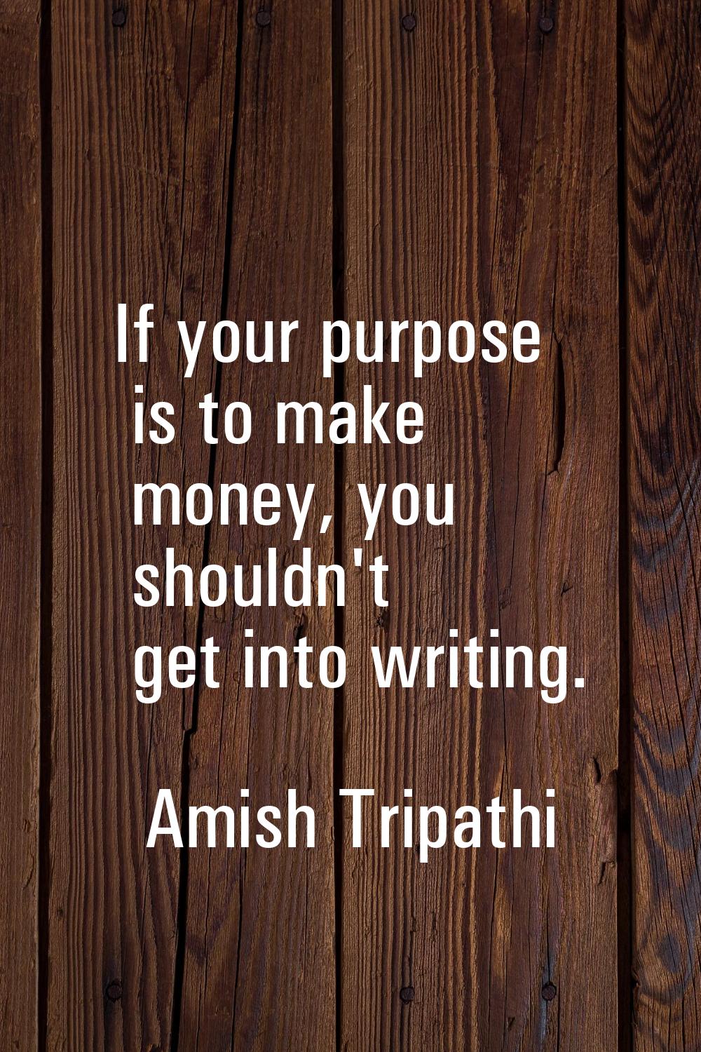 If your purpose is to make money, you shouldn't get into writing.