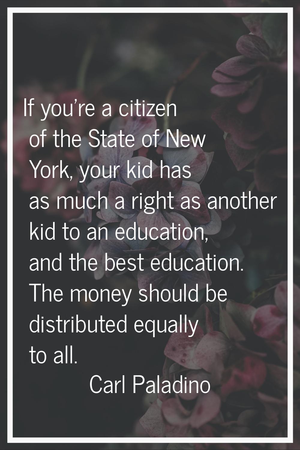 If you're a citizen of the State of New York, your kid has as much a right as another kid to an edu