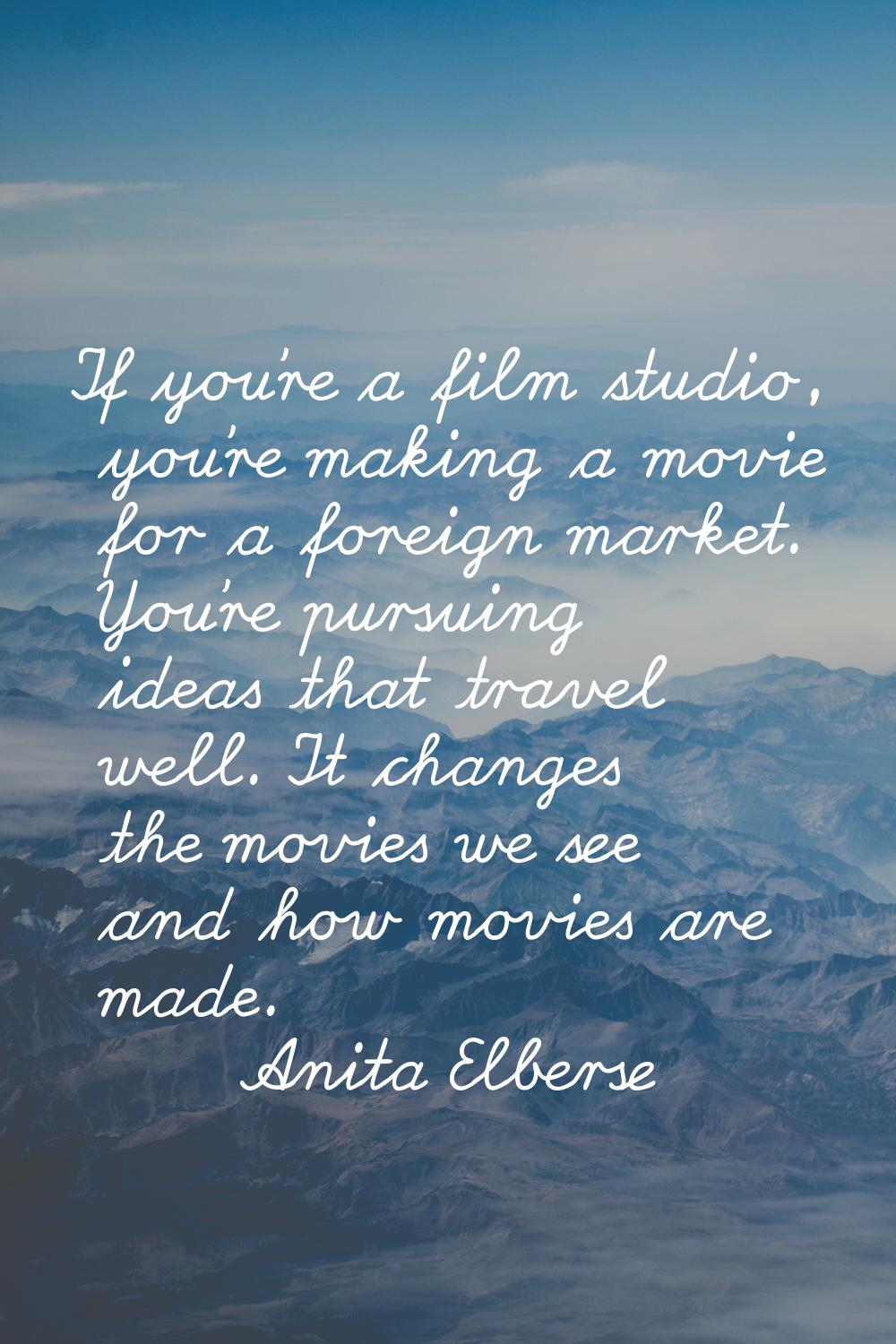 If you're a film studio, you're making a movie for a foreign market. You're pursuing ideas that tra