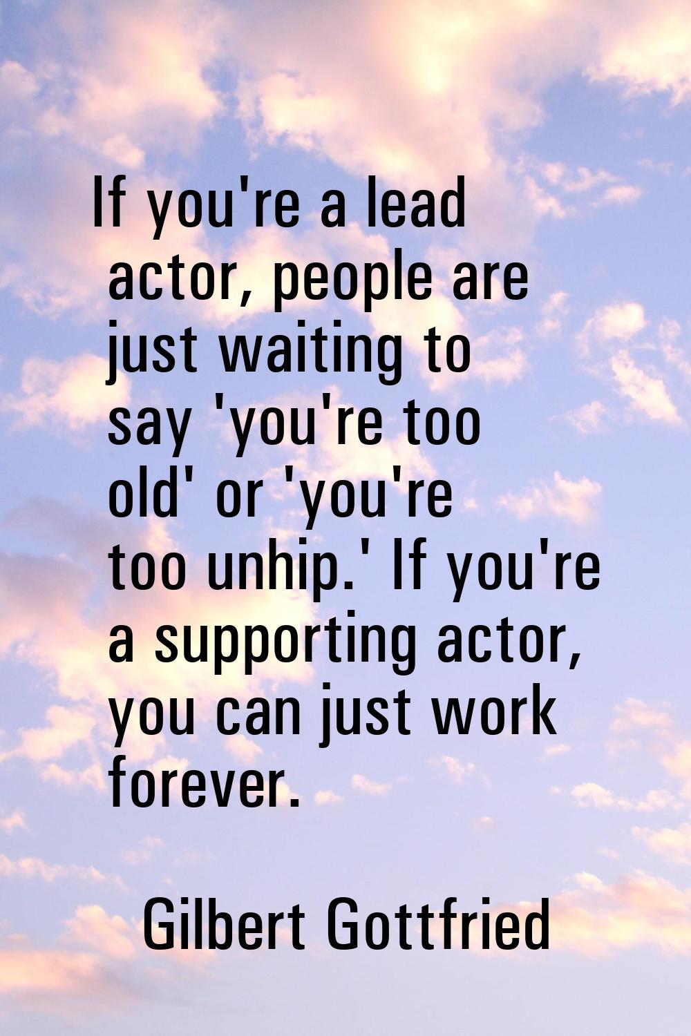 If you're a lead actor, people are just waiting to say 'you're too old' or 'you're too unhip.' If y