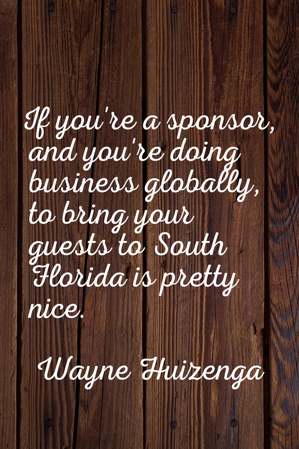 If you're a sponsor, and you're doing business globally, to bring your guests to South Florida is p