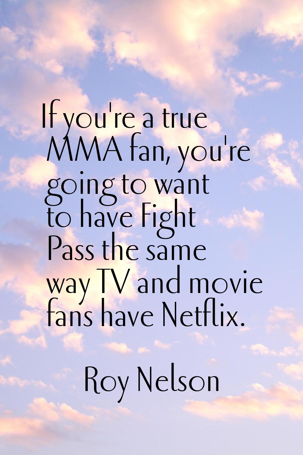 If you're a true MMA fan, you're going to want to have Fight Pass the same way TV and movie fans ha