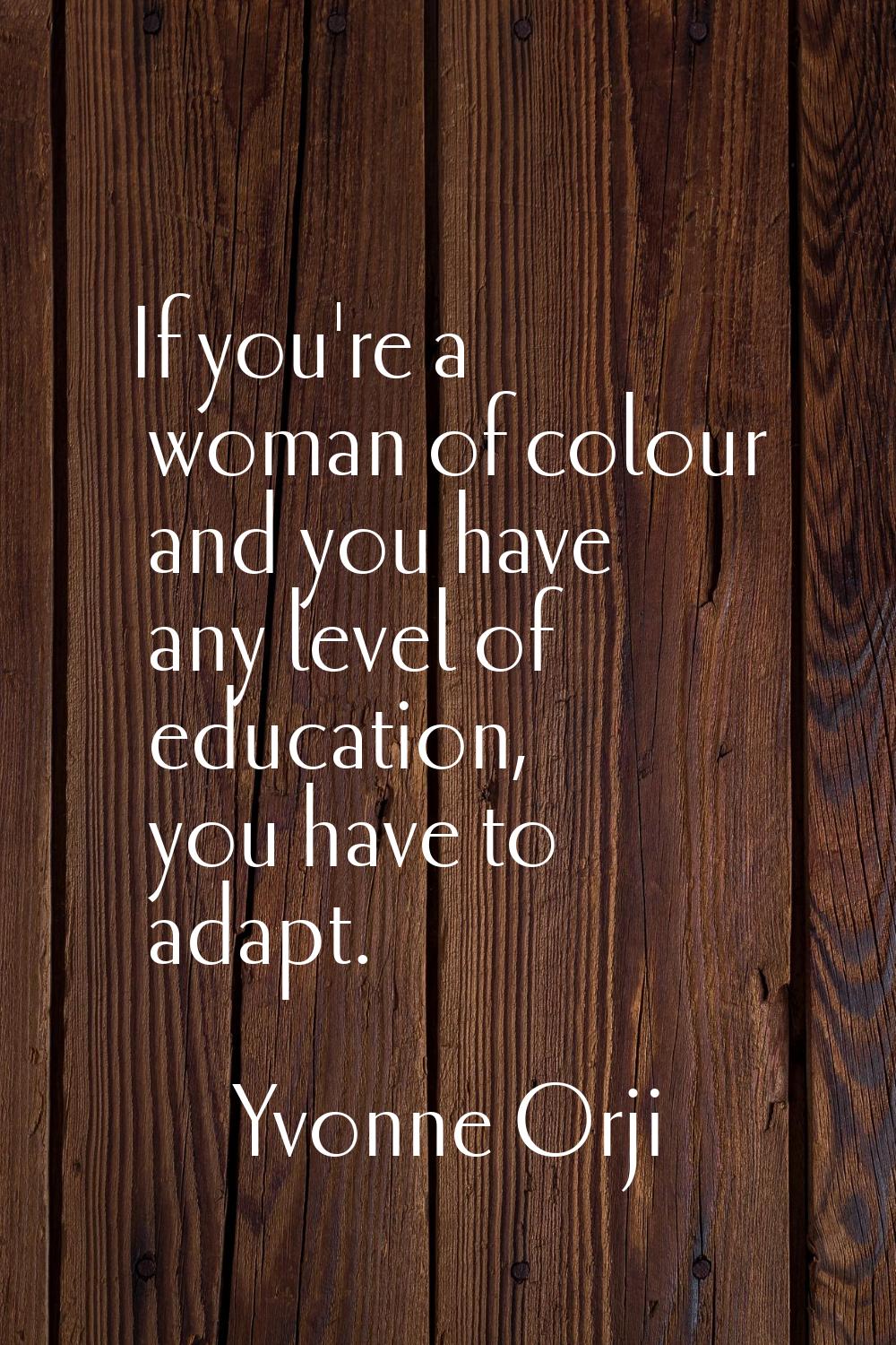 If you're a woman of colour and you have any level of education, you have to adapt.