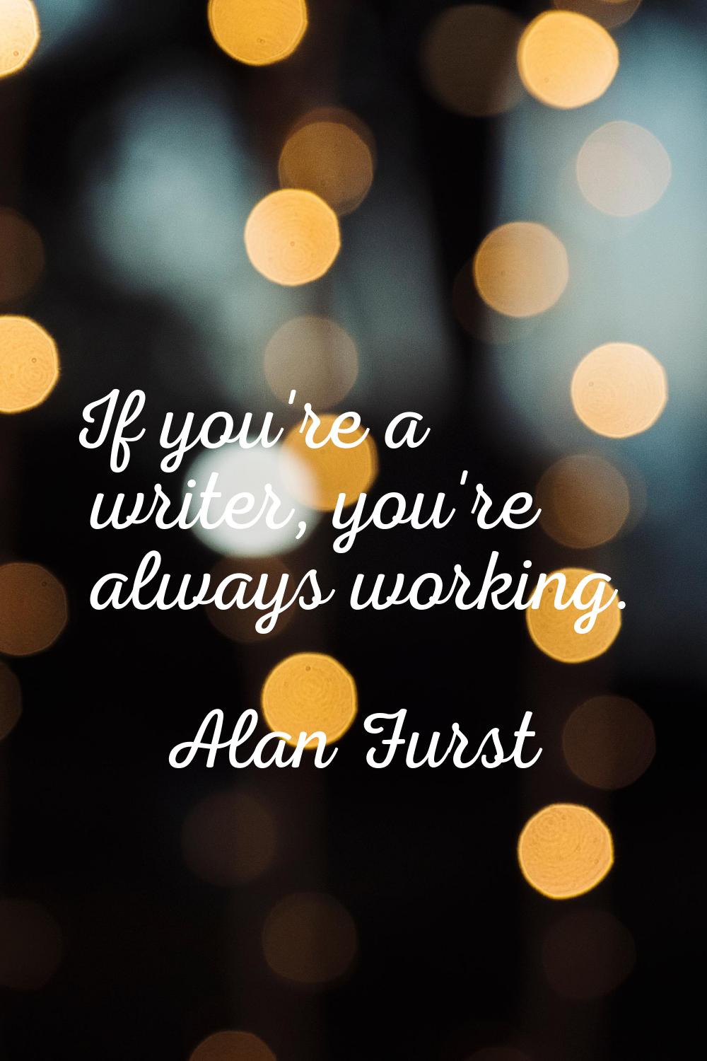 If you're a writer, you're always working.