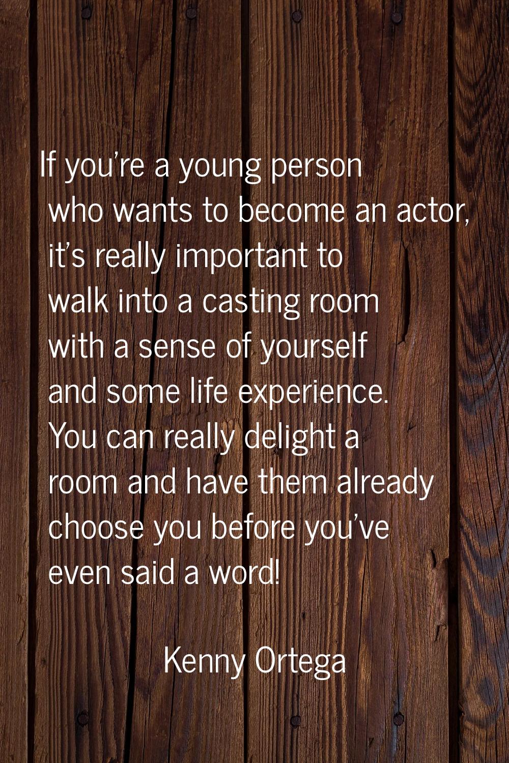 If you're a young person who wants to become an actor, it's really important to walk into a casting