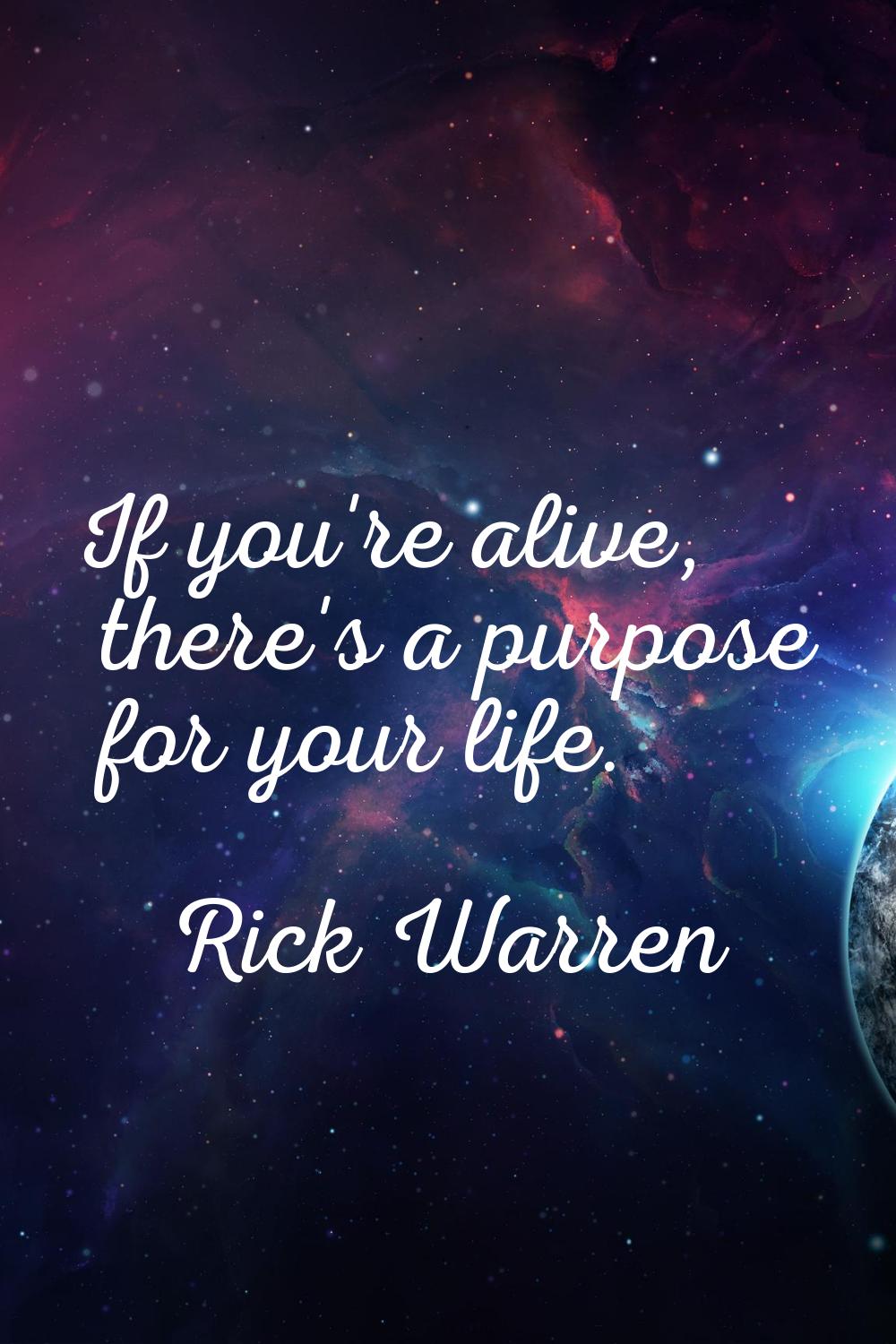 If you're alive, there's a purpose for your life.
