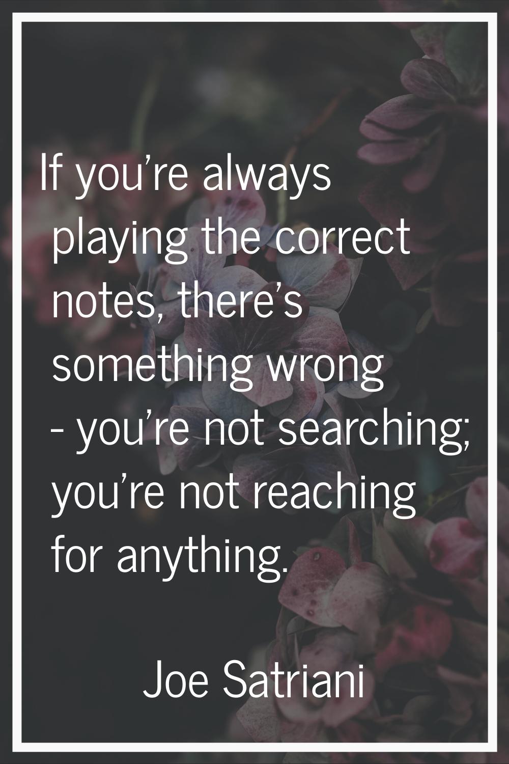 If you're always playing the correct notes, there's something wrong - you're not searching; you're 