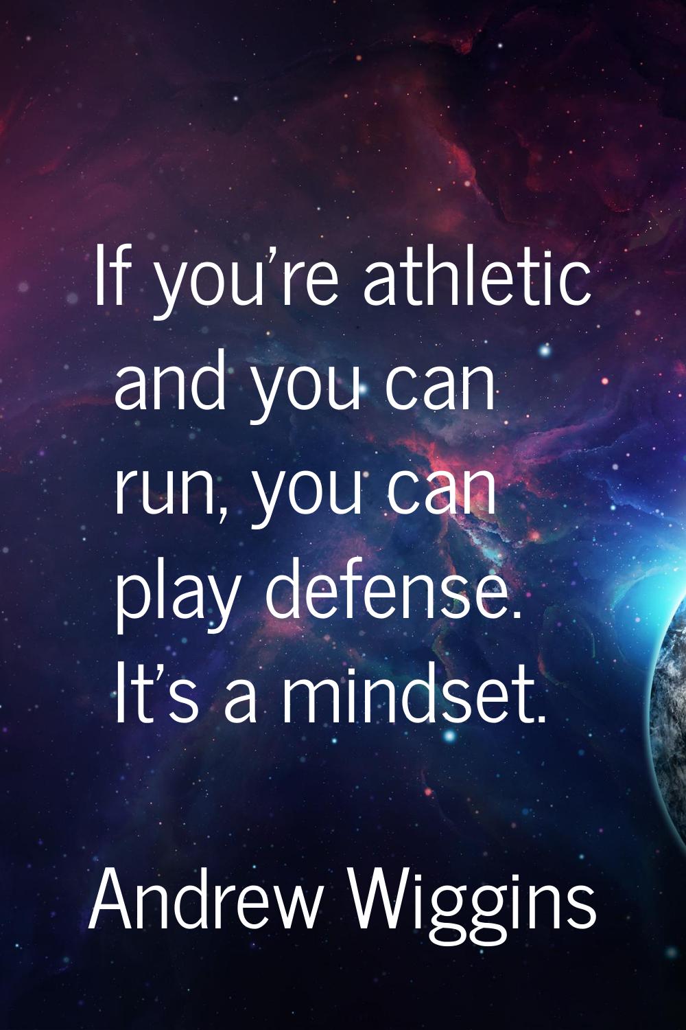 If you're athletic and you can run, you can play defense. It's a mindset.