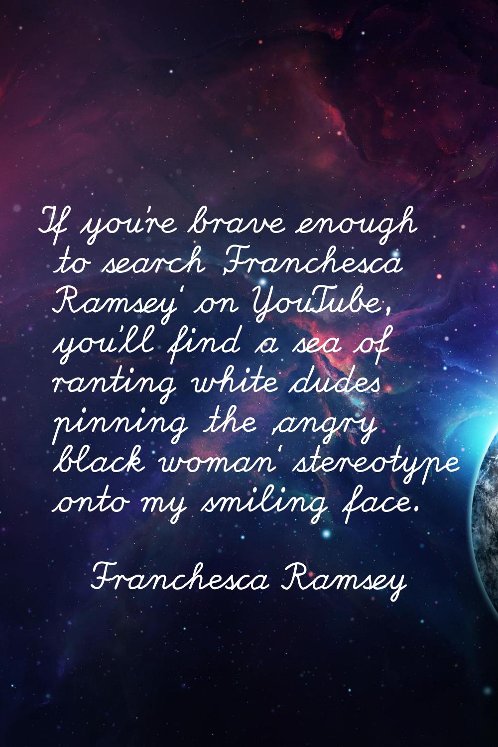 If you're brave enough to search 'Franchesca Ramsey' on YouTube, you'll find a sea of ranting white