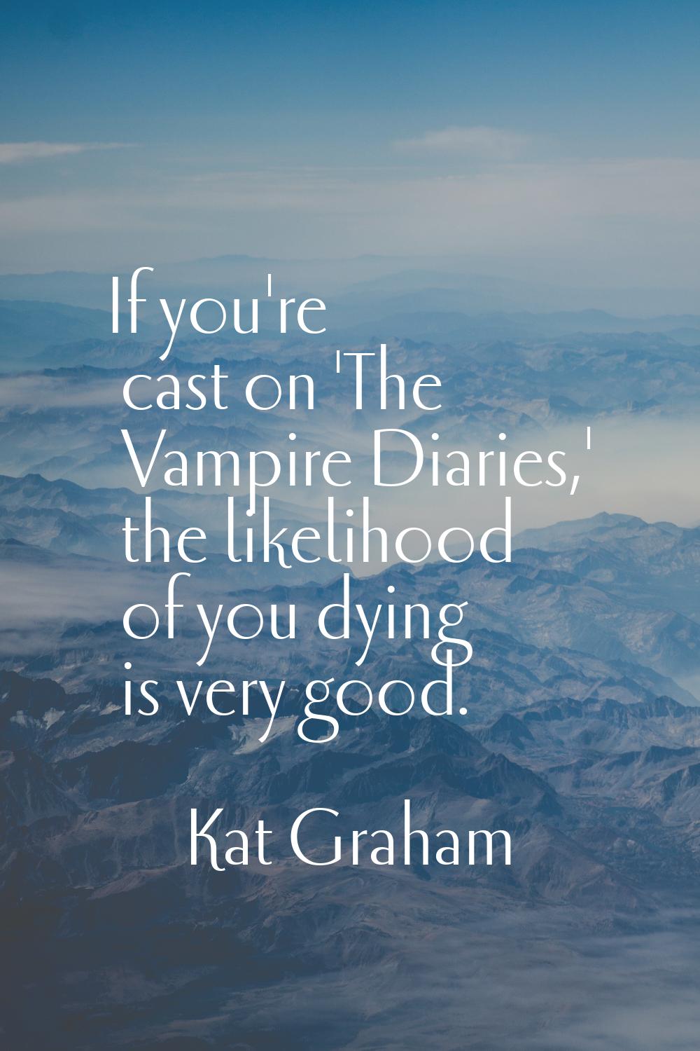 If you're cast on 'The Vampire Diaries,' the likelihood of you dying is very good.