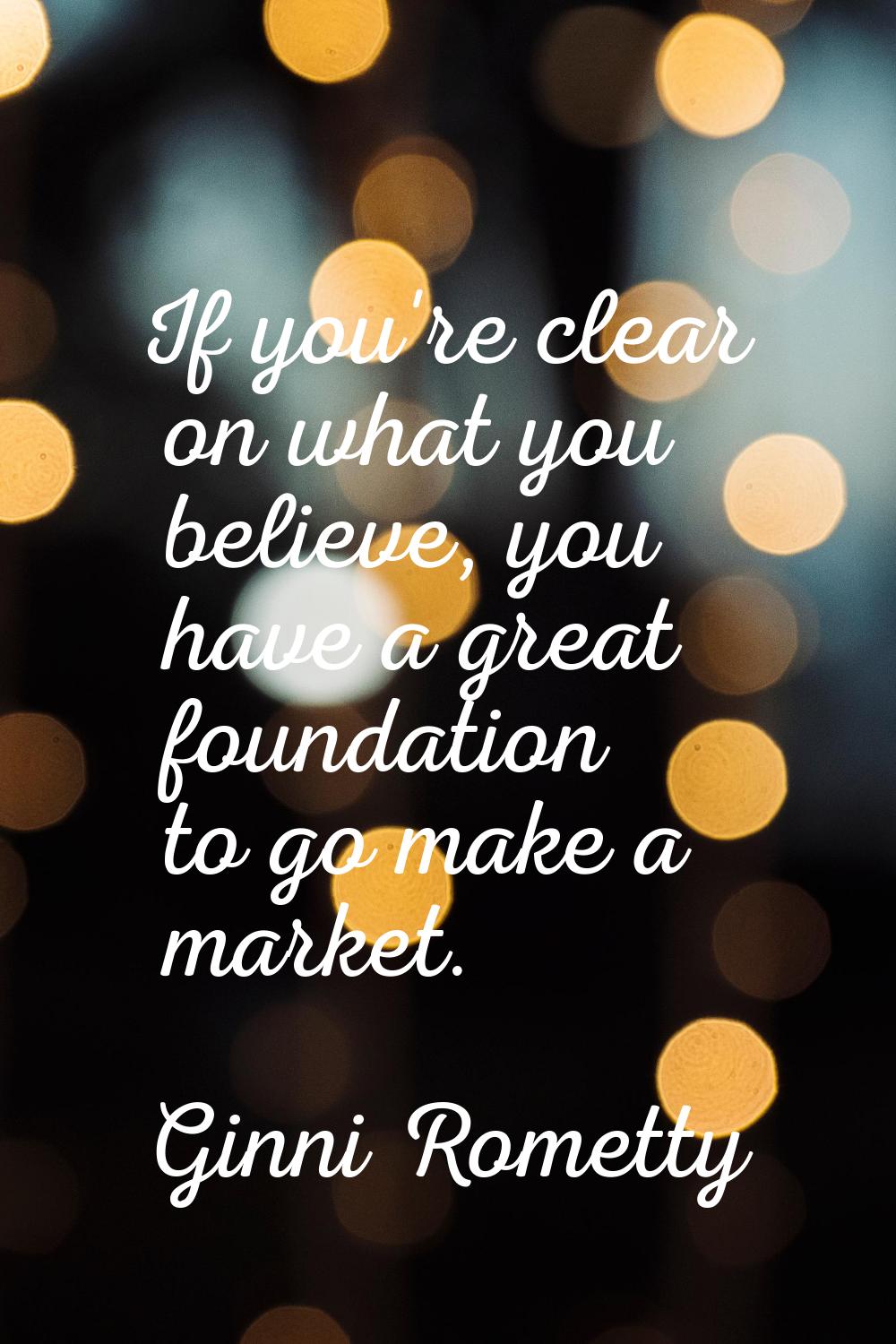 If you're clear on what you believe, you have a great foundation to go make a market.