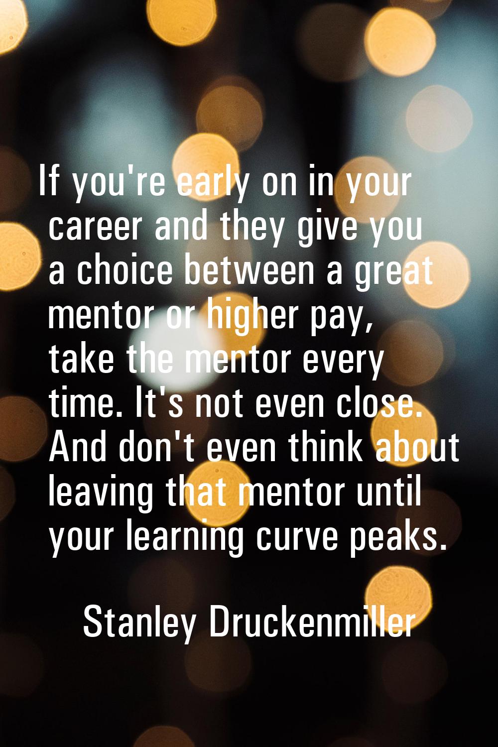 If you're early on in your career and they give you a choice between a great mentor or higher pay, 