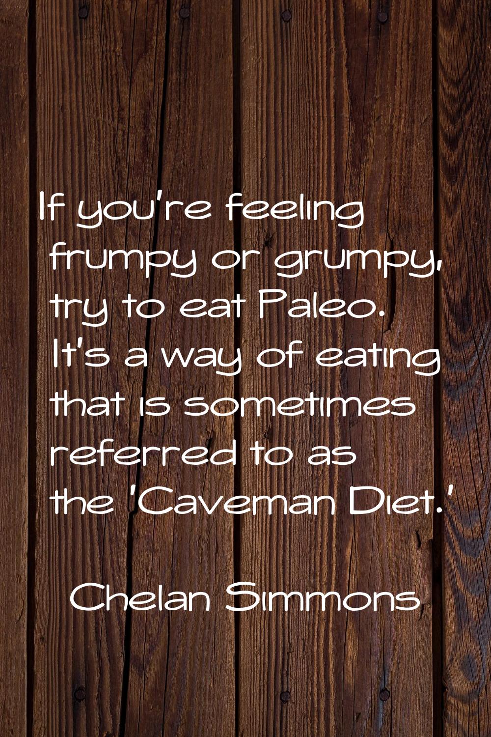 If you're feeling frumpy or grumpy, try to eat Paleo. It's a way of eating that is sometimes referr