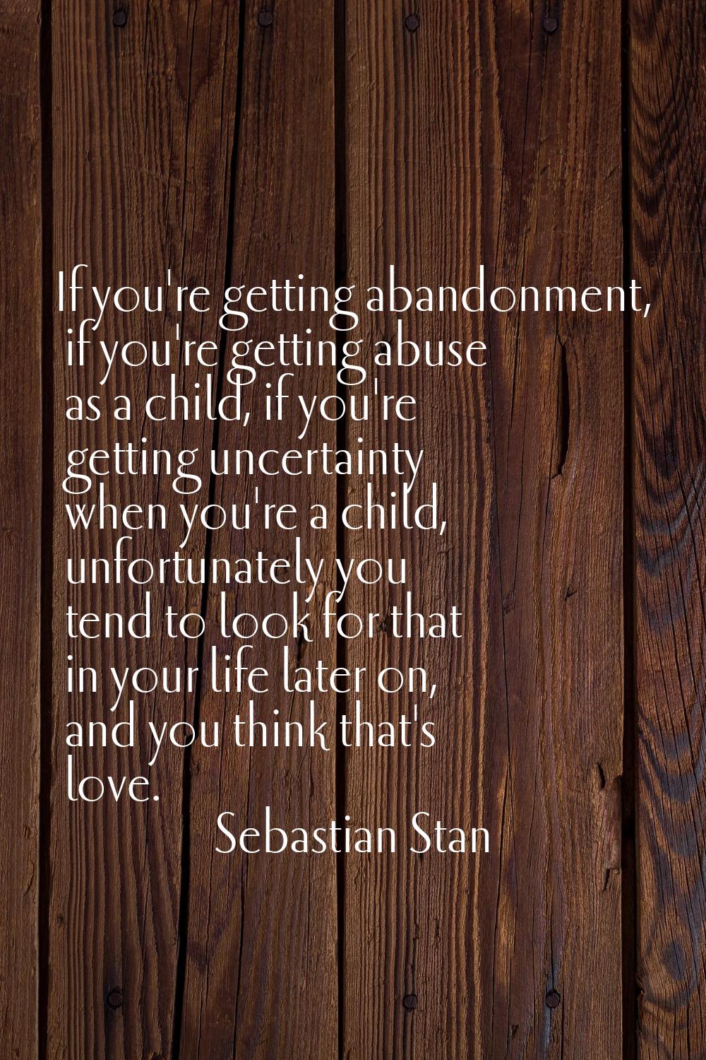 If you're getting abandonment, if you're getting abuse as a child, if you're getting uncertainty wh