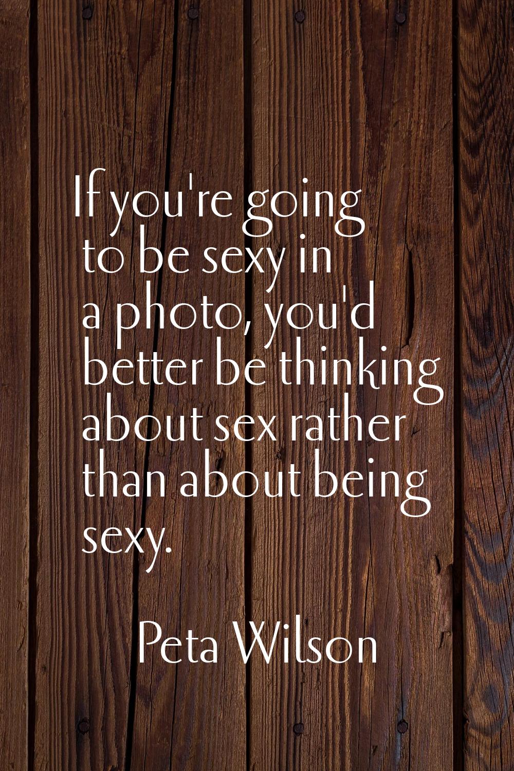 If you're going to be sexy in a photo, you'd better be thinking about sex rather than about being s