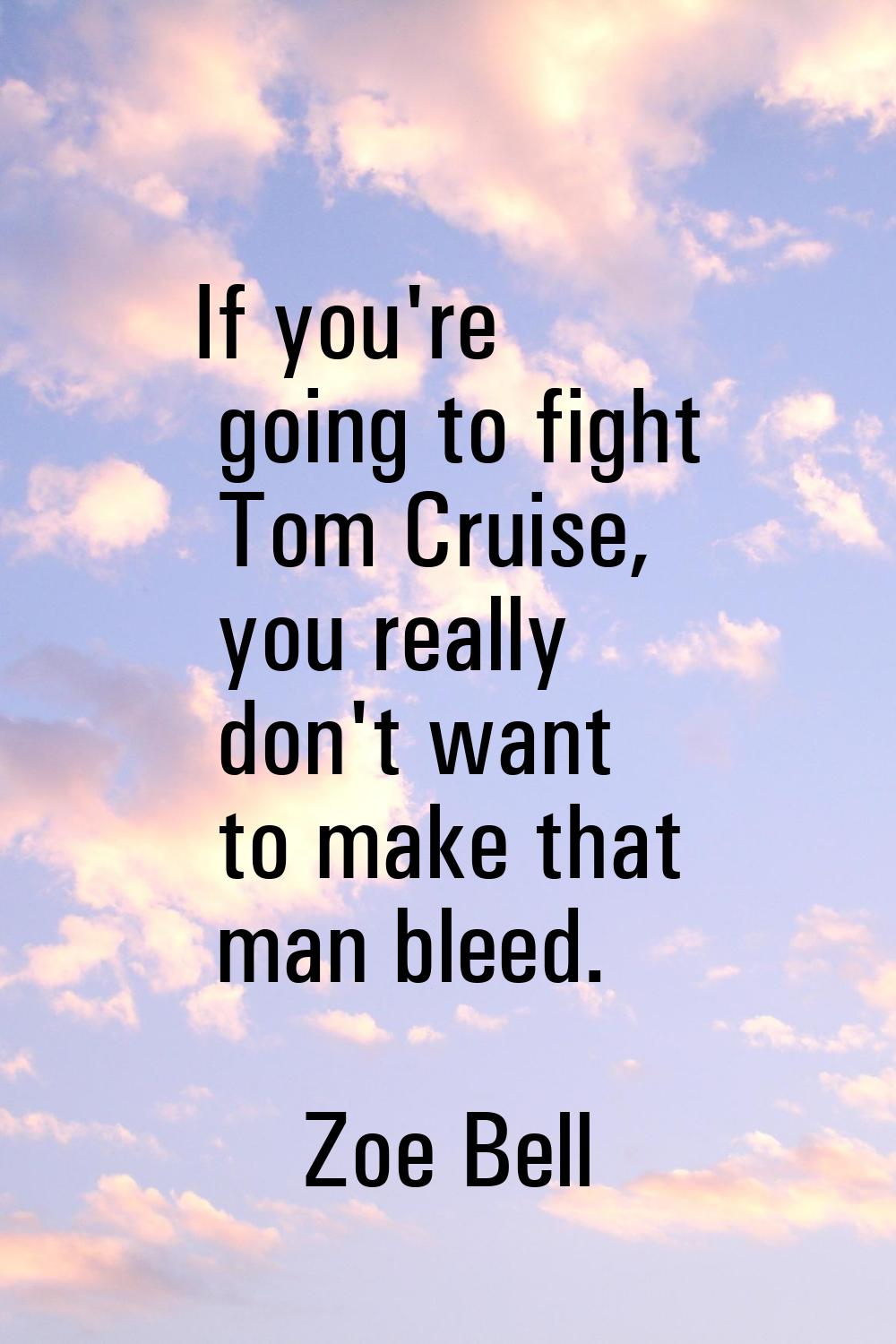 If you're going to fight Tom Cruise, you really don't want to make that man bleed.