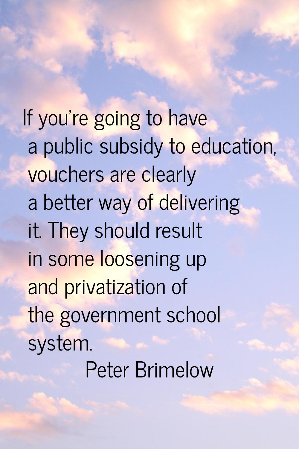 If you're going to have a public subsidy to education, vouchers are clearly a better way of deliver