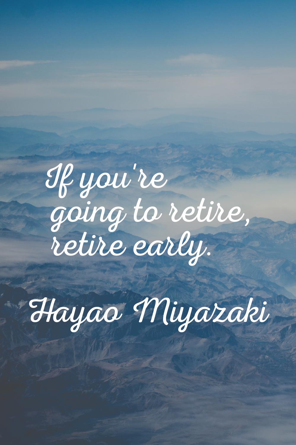 If you're going to retire, retire early.