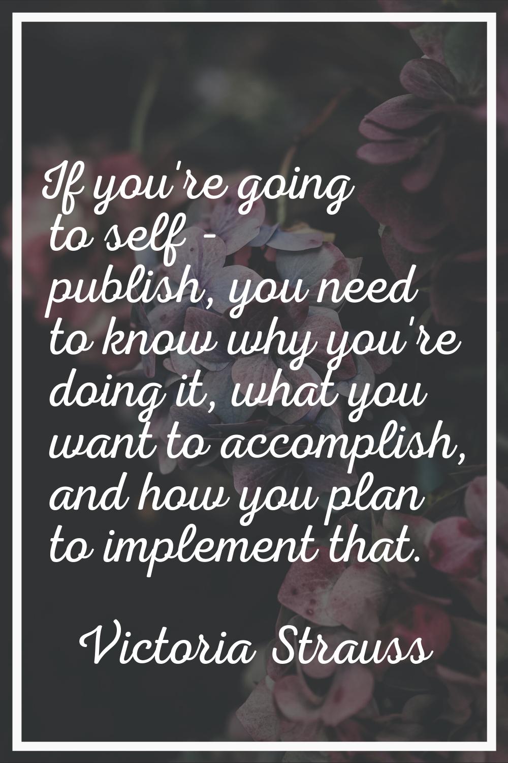 If you're going to self - publish, you need to know why you're doing it, what you want to accomplis